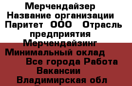 Мерчендайзер › Название организации ­ Паритет, ООО › Отрасль предприятия ­ Мерчендайзинг › Минимальный оклад ­ 28 000 - Все города Работа » Вакансии   . Владимирская обл.,Владимир г.